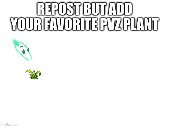 Lets see everyone's favorites | REPOST BUT ADD YOUR FAVORITE PVZ PLANT | image tagged in blank white template,repost,plants vs zombies | made w/ Imgflip meme maker