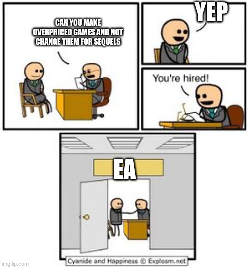 EA Games | YEP; CAN YOU MAKE OVERPRICED GAMES AND NOT CHANGE THEM FOR SEQUELS; EA | image tagged in your hired,ea | made w/ Imgflip meme maker