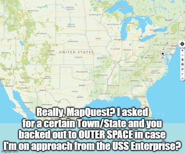 Ready to beam down | Really, MapQuest? I asked for a certain Town/State and you backed out to OUTER SPACE in case I'm on approach from the USS Enterprise? | image tagged in maps,google maps | made w/ Imgflip meme maker
