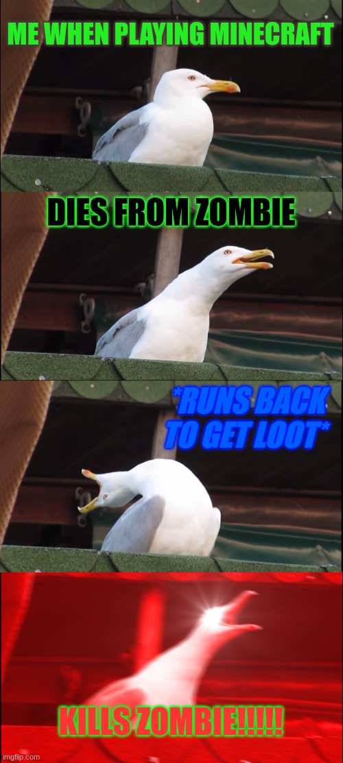 Me playing Minecraft | ME WHEN PLAYING MINECRAFT; DIES FROM ZOMBIE; *RUNS BACK TO GET LOOT*; KILLS ZOMBIE!!!!! | image tagged in memes,inhaling seagull | made w/ Imgflip meme maker