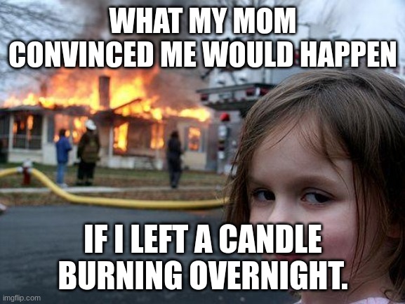 Relatable | WHAT MY MOM CONVINCED ME WOULD HAPPEN; IF I LEFT A CANDLE BURNING OVERNIGHT. | image tagged in memes,disaster girl | made w/ Imgflip meme maker