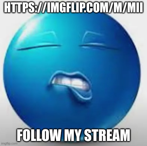 Blue Guy Sheesh | HTTPS://IMGFLIP.COM/M/MII; FOLLOW MY STREAM | image tagged in blue guy sheesh | made w/ Imgflip meme maker