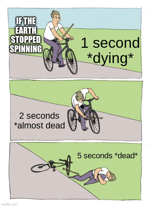 Bike Fall | IF THE EARTH STOPPED SPINNING; 1 second *dying*; 2 seconds *almost dead; 5 seconds *dead* | image tagged in memes,bike fall | made w/ Imgflip meme maker