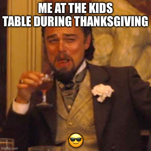 Lol applejuice | ME AT THE KIDS TABLE DURING THANKSGIVING; 😎 | image tagged in memes,laughing leo | made w/ Imgflip meme maker