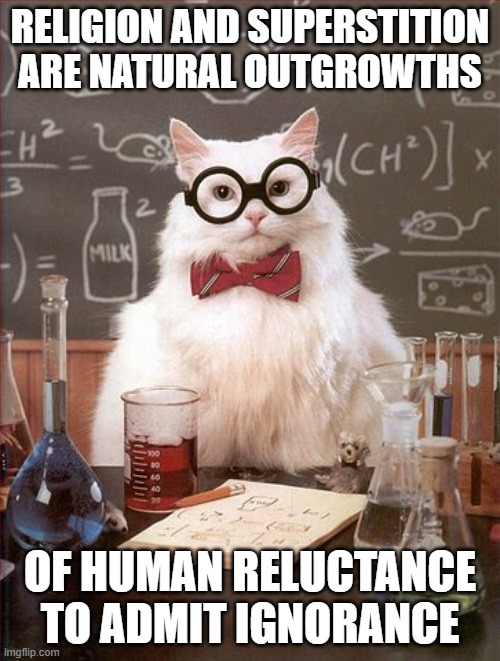 Reality is quantifiable. | RELIGION AND SUPERSTITION ARE NATURAL OUTGROWTHS; OF HUMAN RELUCTANCE TO ADMIT IGNORANCE | image tagged in professor cat | made w/ Imgflip meme maker