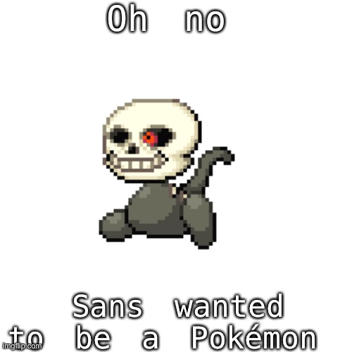 Oh no, sans wanted to be a Pokémon | Oh no; Sans wanted to be a Pokémon | image tagged in y e | made w/ Imgflip meme maker