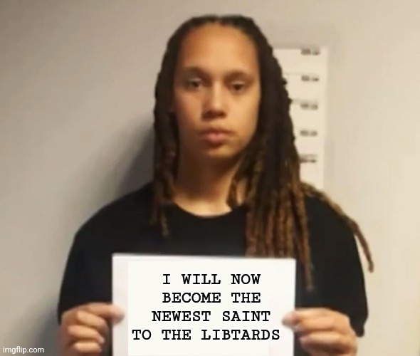 Brittney Griner | I WILL NOW BECOME THE NEWEST SAINT TO THE LIBTARDS | image tagged in brittney griner | made w/ Imgflip meme maker
