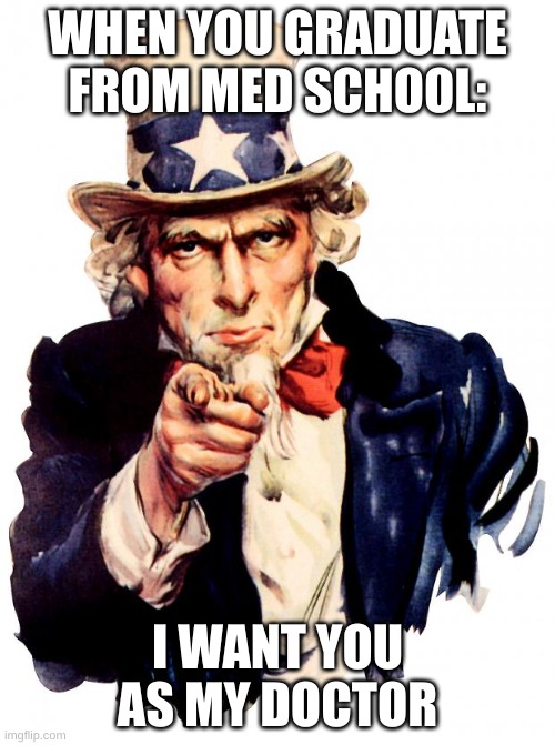 when u graduate med school... |  WHEN YOU GRADUATE FROM MED SCHOOL:; I WANT YOU AS MY DOCTOR | image tagged in memes,uncle sam,crap,garbage,medical school,doctor | made w/ Imgflip meme maker