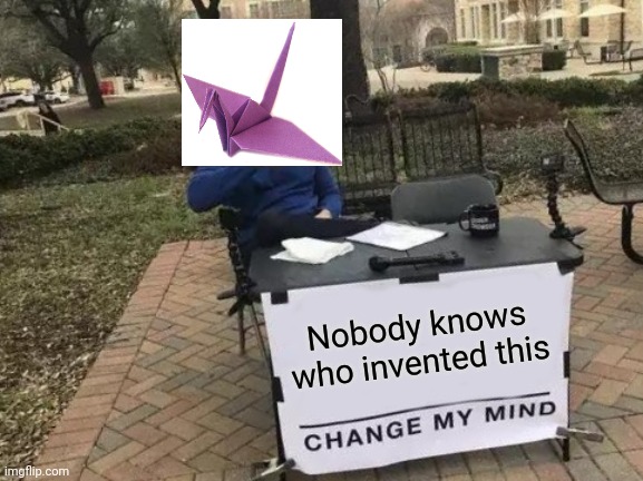 Meme #241 | Nobody knows who invented this | image tagged in memes,change my mind,crane,origami,funny,unknown | made w/ Imgflip meme maker