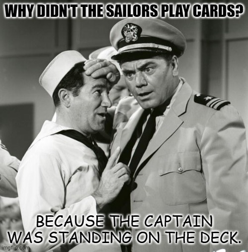 Daily Bad Dad Joke December 8 2022 | WHY DIDN'T THE SAILORS PLAY CARDS? BECAUSE THE CAPTAIN WAS STANDING ON THE DECK. | image tagged in sailor | made w/ Imgflip meme maker