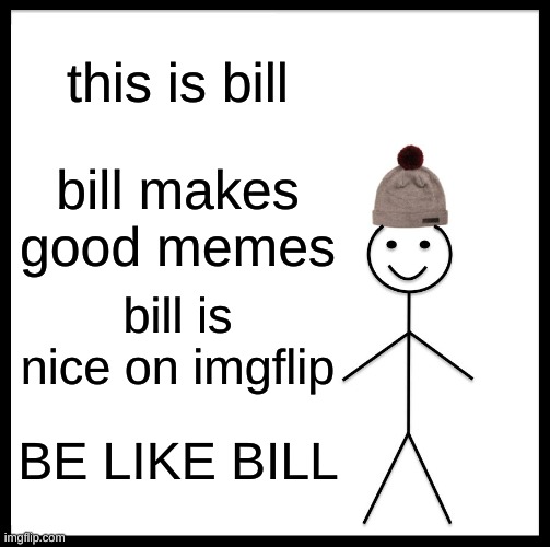 *insert good title* | this is bill; bill makes good memes; bill is nice on imgflip; BE LIKE BILL | image tagged in memes,be like bill | made w/ Imgflip meme maker