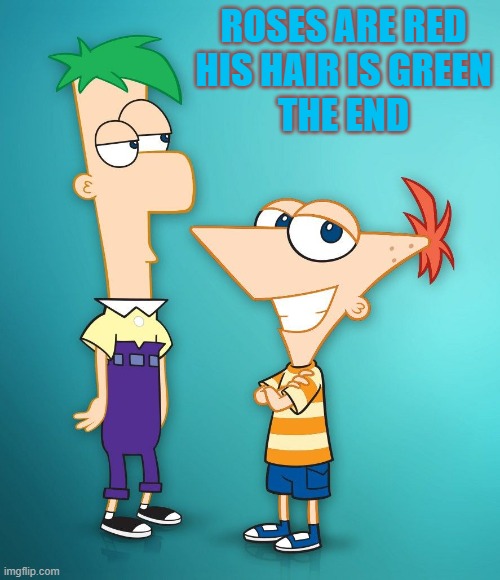 Phineas |  ROSES ARE RED
HIS HAIR IS GREEN
THE END | image tagged in phineas | made w/ Imgflip meme maker