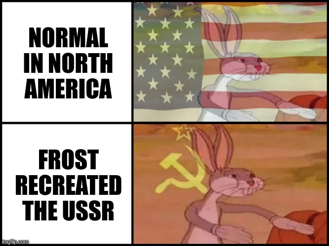 ... | NORMAL IN NORTH AMERICA; FROST RECREATED THE USSR | image tagged in capitalist and communist | made w/ Imgflip meme maker