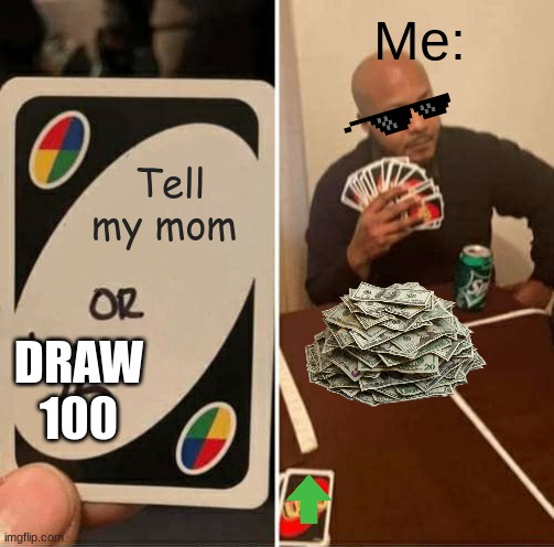 Tell mom about what happend | Me:; Tell my mom; DRAW 100 | image tagged in memes,uno draw 25 cards | made w/ Imgflip meme maker