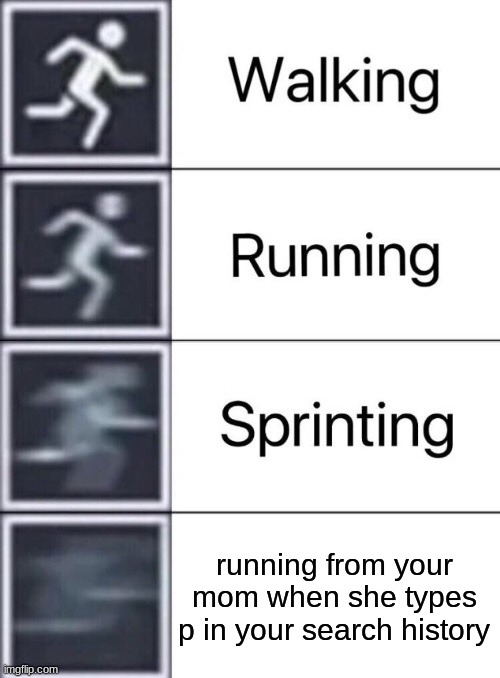 Walking, Running, Sprinting | running from your mom when she types p in your search history | image tagged in walking running sprinting | made w/ Imgflip meme maker