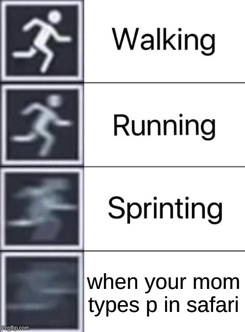 Walking, Running, Sprinting | when your mom types p in safari | image tagged in walking running sprinting | made w/ Imgflip meme maker