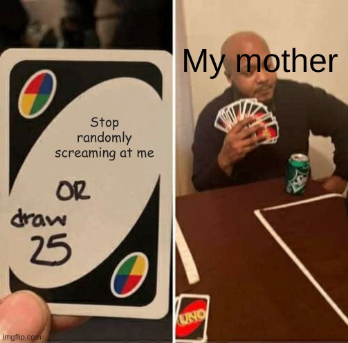 UNO Draw 25 Cards Meme | My mother; Stop randomly screaming at me | image tagged in memes,uno draw 25 cards | made w/ Imgflip meme maker