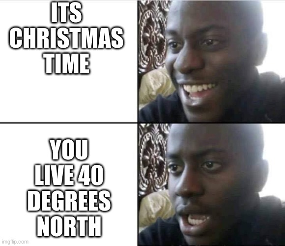 what the hell | YOU LIVE 40 DEGREES NORTH; ITS CHRISTMAS TIME | image tagged in scp-4666 | made w/ Imgflip meme maker