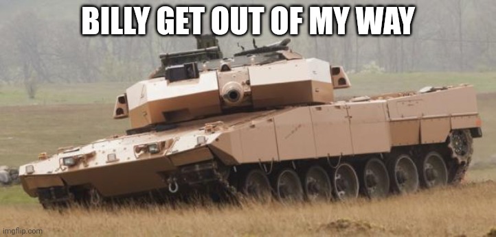 Challenger tank | BILLY GET OUT OF MY WAY | image tagged in challenger tank | made w/ Imgflip meme maker