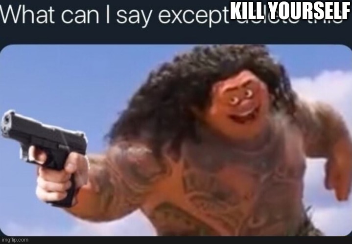What can I say except delete this | KILL YOURSELF | image tagged in what can i say except delete this | made w/ Imgflip meme maker