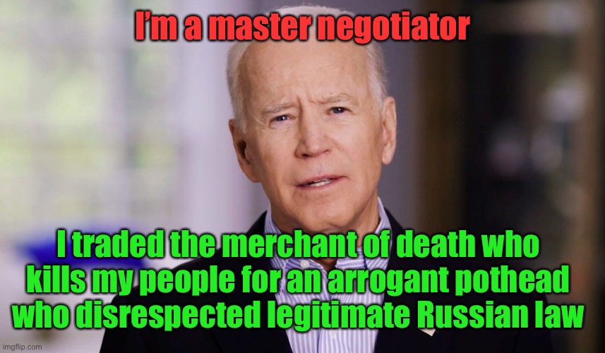 And now the world will jail Americans for US criminal releases! | I’m a master negotiator; I traded the merchant of death who kills my people for an arrogant pothead who disrespected legitimate Russian law | image tagged in joe biden 2020,brittany griner,viktor bout,prisoner trade | made w/ Imgflip meme maker