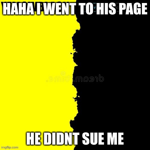 Yellowblack announcement template | HAHA I WENT TO HIS PAGE; HE DIDNT SUE ME | image tagged in yellowblack announcement template | made w/ Imgflip meme maker