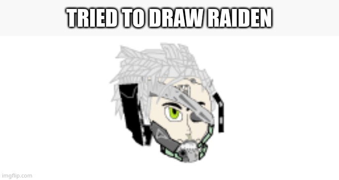 sorry if image quality sucks. anyways. this only took me like 2 hours | TRIED TO DRAW RAIDEN | made w/ Imgflip meme maker