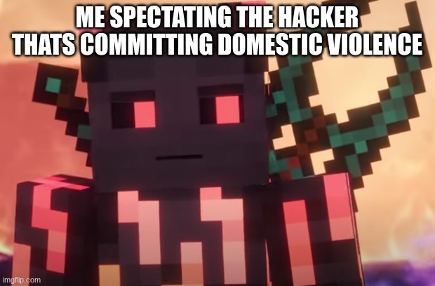 Ingressus looking at something | ME SPECTATING THE HACKER THATS COMMITTING DOMESTIC VIOLENCE | image tagged in ingressus looking at something | made w/ Imgflip meme maker