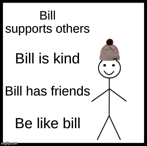 Most people probably are like bill | Bill supports others; Bill is kind; Bill has friends; Be like bill | image tagged in memes,be like bill | made w/ Imgflip meme maker