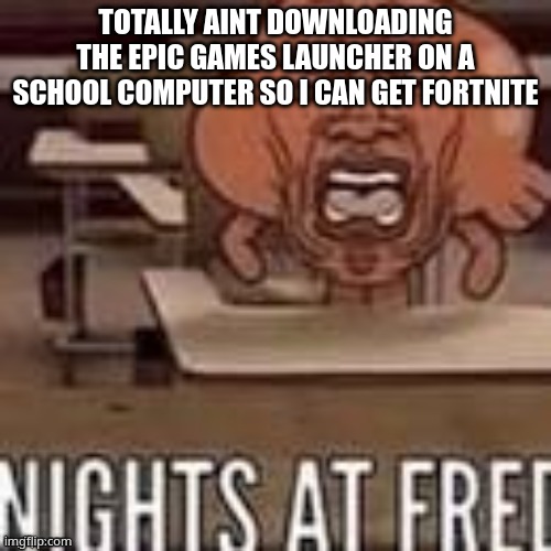 its taking FOREVER to extract | TOTALLY AINT DOWNLOADING THE EPIC GAMES LAUNCHER ON A SCHOOL COMPUTER SO I CAN GET FORTNITE | image tagged in shitpost | made w/ Imgflip meme maker