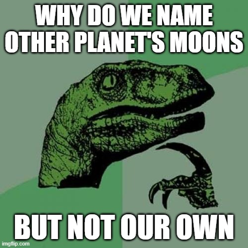 The Moon | WHY DO WE NAME OTHER PLANET'S MOONS; BUT NOT OUR OWN | image tagged in memes,philosoraptor | made w/ Imgflip meme maker