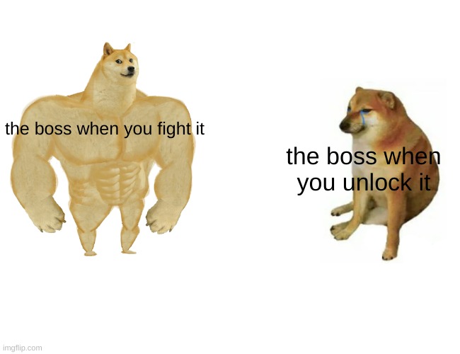 Buff Doge vs. Cheems Meme | the boss when you fight it; the boss when you unlock it | image tagged in memes,buff doge vs cheems | made w/ Imgflip meme maker