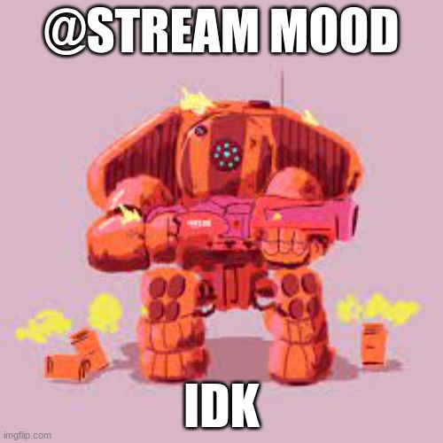 @STREAM MOOD; IDK | made w/ Imgflip meme maker