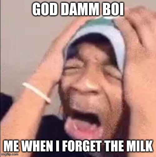 NOOOOOOOOOOOOOOOOOOOOOOOOOOOOOOOOOOOOOOOOOOOOOOOOOOOOOOOOOOOOOOO | GOD DAMM BOI; ME WHEN I FORGET THE MILK | image tagged in nooooooooooooooooooooooooooooooooooooooooooooooooooooooooooooooo | made w/ Imgflip meme maker