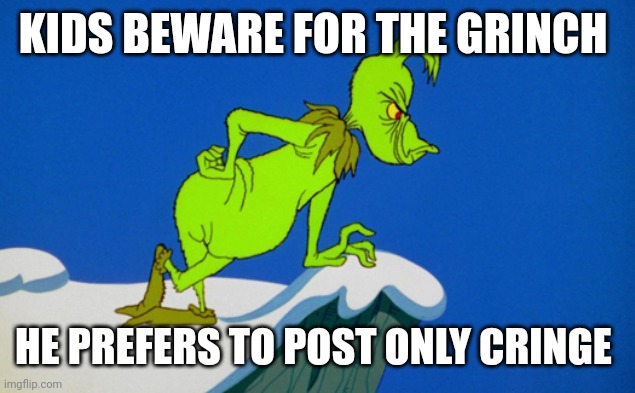 Dr Sus says | KIDS BEWARE FOR THE GRINCH; HE PREFERS TO POST ONLY CRINGE | image tagged in grinch,the grinch,universal studios,dr seuss,cringe,christmas | made w/ Imgflip meme maker