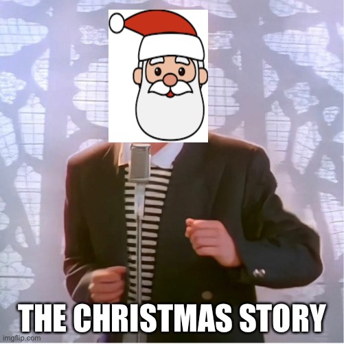 Christmas is the time for singing | THE CHRISTMAS STORY | image tagged in lol,santa,merry christmas,rickroll | made w/ Imgflip meme maker