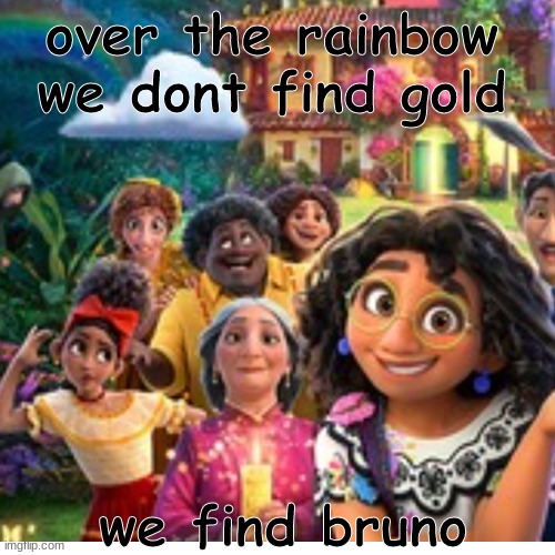 its true | over the rainbow we dont find gold; we find bruno | image tagged in encanto,funny,memes,bruno | made w/ Imgflip meme maker