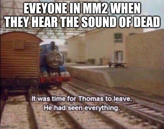 i leve | EVEYONE IN MM2 WHEN THEY HEAR THE SOUND OF DEAD | image tagged in it was time for thomas to leave he had seen everything | made w/ Imgflip meme maker
