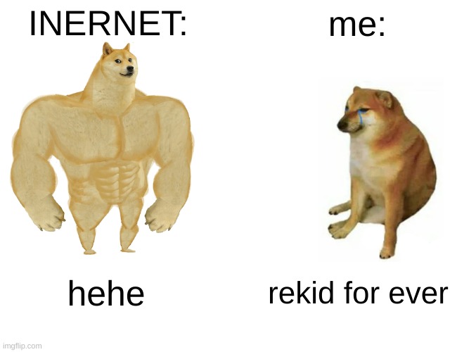 INERNET: me: hehe rekid for ever | image tagged in memes,buff doge vs cheems | made w/ Imgflip meme maker