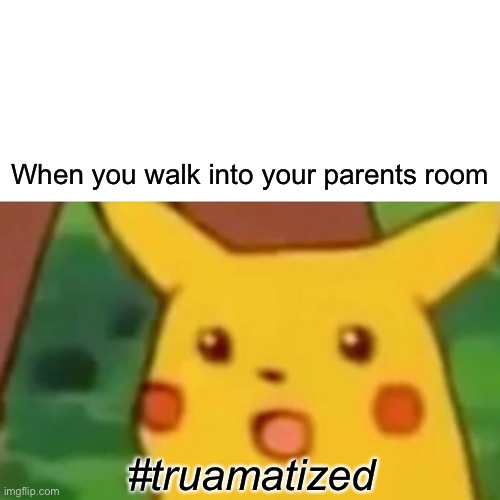 Uh oh |  When you walk into your parents room; #truamatized | image tagged in memes,surprised pikachu | made w/ Imgflip meme maker