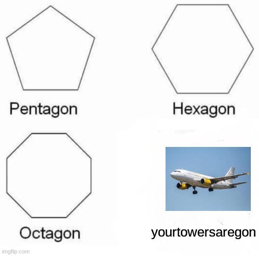 Pentagon Hexagon Octagon Meme | yourtowersaregon | image tagged in memes,pentagon hexagon octagon | made w/ Imgflip meme maker