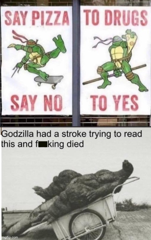 Say Pizza to Drugs Say no to Yes | image tagged in godzilla,memes,godzilla had a stroke trying to read this and fricking died,funny,i cant read,design fails | made w/ Imgflip meme maker