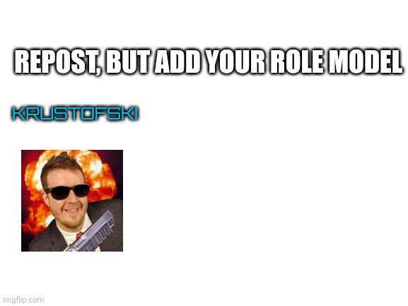 Blank White Template | REPOST, BUT ADD YOUR ROLE MODEL; KRUSTOFSKI | image tagged in blank white template | made w/ Imgflip meme maker