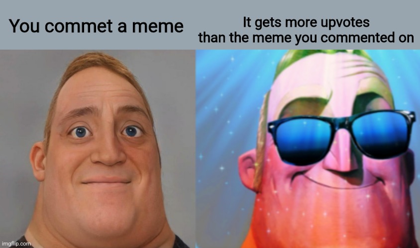 The better meme | You commet a meme; It gets more upvotes than the meme you commented on | image tagged in mr incredible becoming canny | made w/ Imgflip meme maker