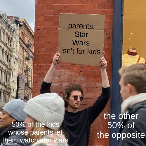 something (mod note: Omori. Jk. Jk. I saw the title.) | parents: Star Wars isn't for kids; the other 50% of the opposite; 50% of the kids whose parents let them watch star wars | image tagged in memes,guy holding cardboard sign | made w/ Imgflip meme maker