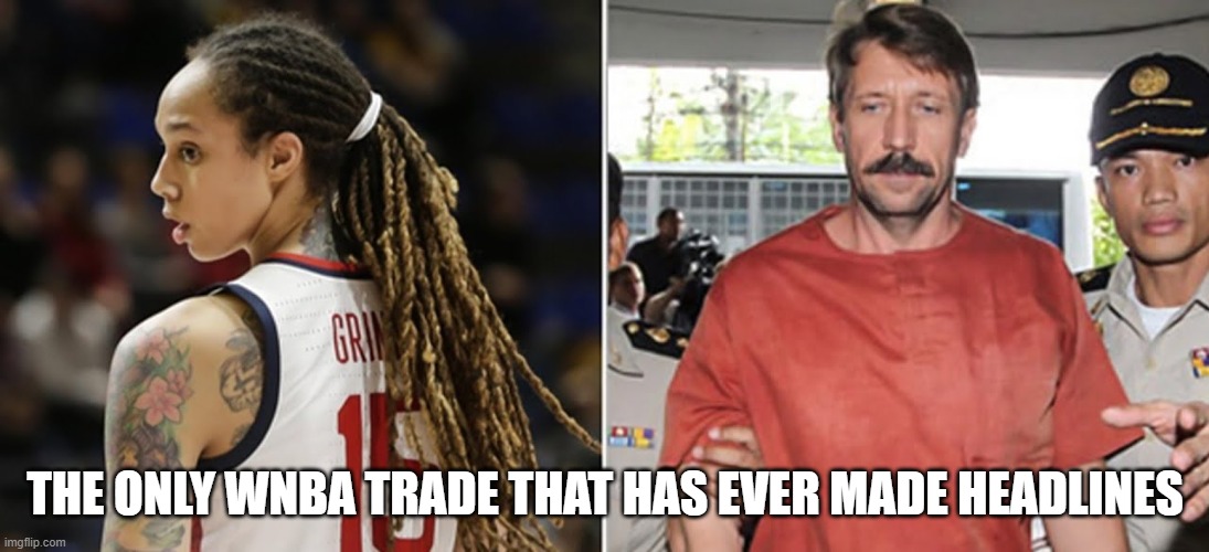 The only WNBA trade that has ever made headlines,, | THE ONLY WNBA TRADE THAT HAS EVER MADE HEADLINES | image tagged in wnba,brittney griner | made w/ Imgflip meme maker