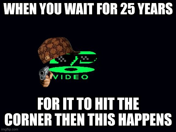 Dvd screensaver | WHEN YOU WAIT FOR 25 YEARS; FOR IT TO HIT THE CORNER THEN THIS HAPPENS | image tagged in dvd screensaver | made w/ Imgflip meme maker