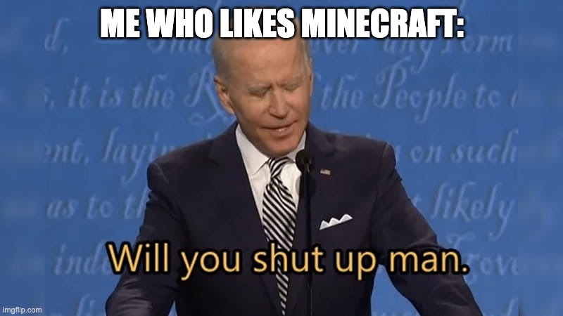 Biden will you shut up man | ME WHO LIKES MINECRAFT: | image tagged in biden will you shut up man | made w/ Imgflip meme maker