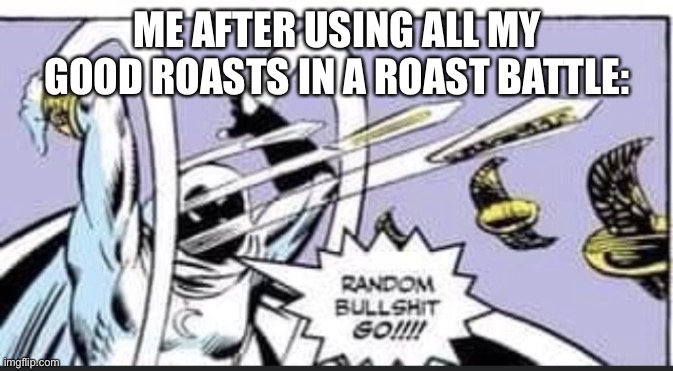 Everyone else has so much more than me | ME AFTER USING ALL MY GOOD ROASTS IN A ROAST BATTLE: | image tagged in random bullshit go | made w/ Imgflip meme maker