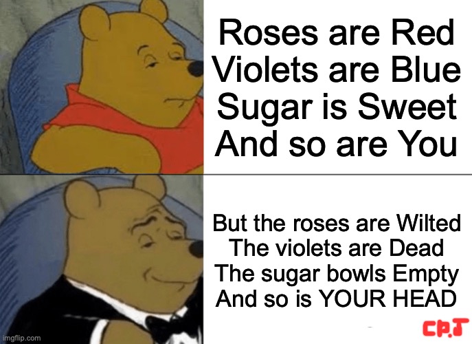 Roses Are Dead... | Roses are Red
Violets are Blue
Sugar is Sweet
And so are You; But the roses are Wilted
The violets are Dead
The sugar bowls Empty
And so is YOUR HEAD | image tagged in memes,tuxedo winnie the pooh,roasted,poem | made w/ Imgflip meme maker